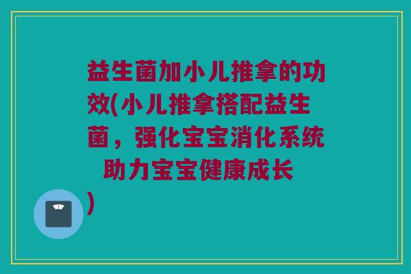 益生菌加小儿推拿的功效(小儿推拿搭配益生菌，强化宝宝消化系统  助力宝宝健康成长)