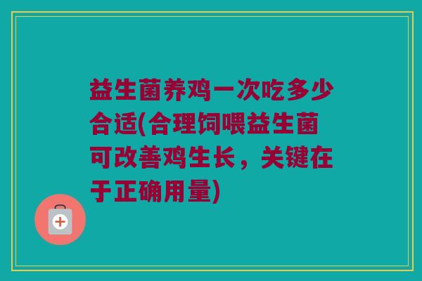 益生菌养鸡一次吃多少合适(合理饲喂益生菌可改善鸡生长，关键在于正确用量)