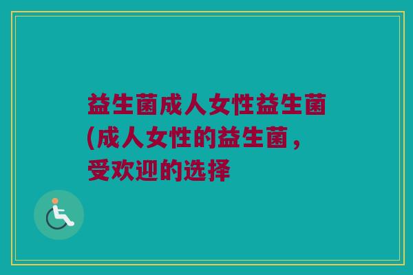 益生菌成人女性益生菌(成人女性的益生菌，受欢迎的选择