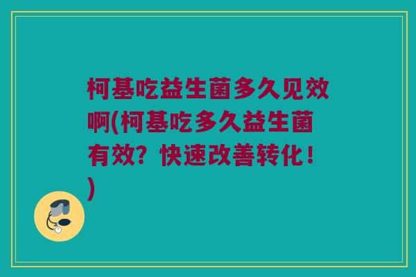 柯基吃益生菌多久见效啊(柯基吃多久益生菌有效？快速改善转化！)