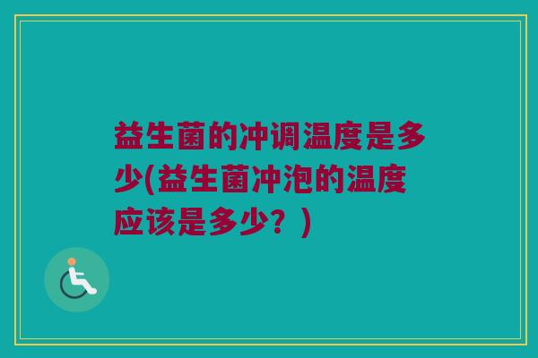 益生菌的冲调温度是多少(益生菌冲泡的温度应该是多少？)