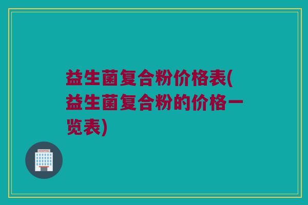 益生菌复合粉价格表(益生菌复合粉的价格一览表)