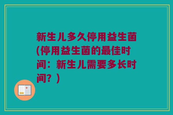 新生儿多久停用益生菌(停用益生菌的最佳时间：新生儿需要多长时间？)