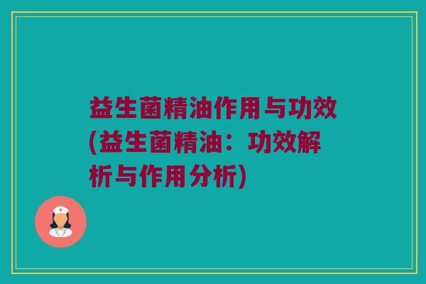 益生菌精油作用与功效(益生菌精油：功效解析与作用分析)