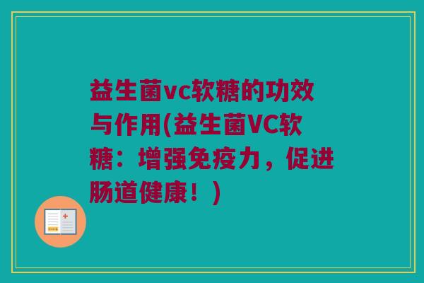 益生菌vc软糖的功效与作用(益生菌VC软糖：增强免疫力，促进肠道健康！)