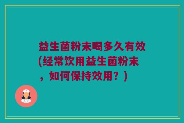 益生菌粉末喝多久有效(经常饮用益生菌粉末，如何保持效用？)