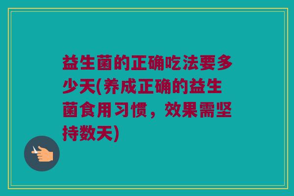 益生菌的正确吃法要多少天(养成正确的益生菌食用习惯，效果需坚持数天)