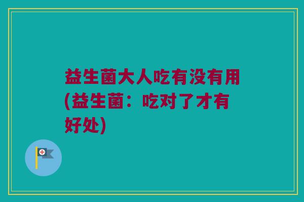 益生菌大人吃有没有用(益生菌：吃对了才有好处)
