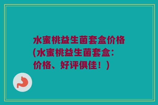 水蜜桃益生菌套盒价格(水蜜桃益生菌套盒：价格、好评俱佳！)