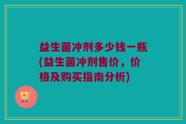 益生菌冲剂多少钱一瓶(益生菌冲剂售价，价格及购买指南分析)