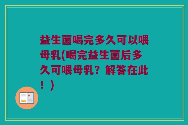 益生菌喝完多久可以喂母乳(喝完益生菌后多久可喂母乳？解答在此！)