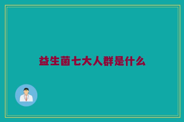 益生菌七大人群是什么