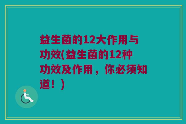 益生菌的12大作用与功效(益生菌的12种功效及作用，你必须知道！)