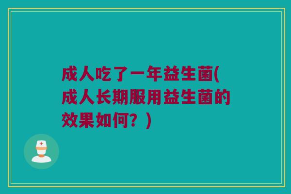 成人吃了一年益生菌(成人长期服用益生菌的效果如何？)