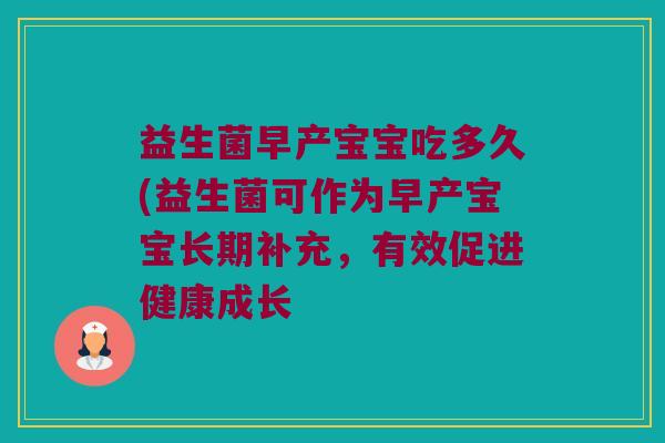 益生菌早产宝宝吃多久(益生菌可作为早产宝宝长期补充，有效促进健康成长
