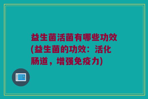 益生菌活菌有哪些功效(益生菌的功效：活化肠道，增强免疫力)