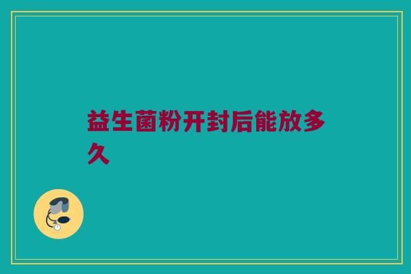 益生菌粉开封后能放多久