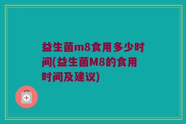 益生菌m8食用多少时间(益生菌M8的食用时间及建议)