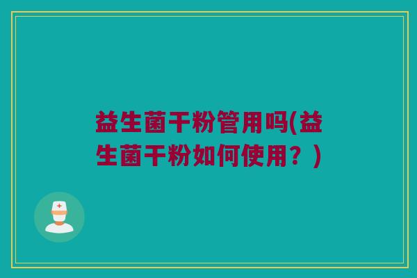 益生菌干粉管用吗(益生菌干粉如何使用？)