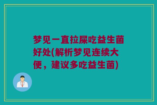 梦见一直拉屎吃益生菌好处(解析梦见连续大便，建议多吃益生菌)