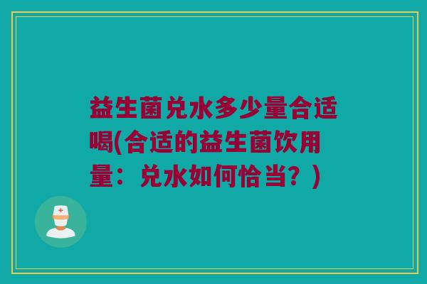 益生菌兑水多少量合适喝(合适的益生菌饮用量：兑水如何恰当？)