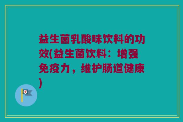益生菌乳酸味饮料的功效(益生菌饮料：增强免疫力，维护肠道健康)