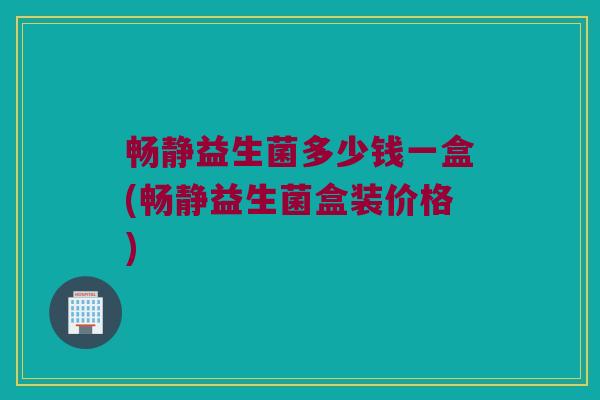 畅静益生菌多少钱一盒(畅静益生菌盒装价格)