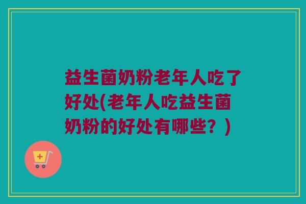 益生菌奶粉老年人吃了好处(老年人吃益生菌奶粉的好处有哪些？)