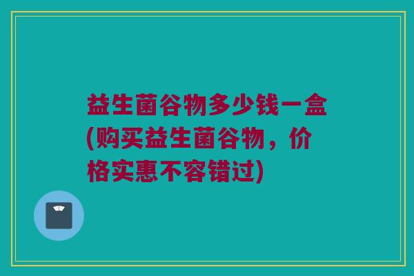 益生菌谷物多少钱一盒(购买益生菌谷物，价格实惠不容错过)