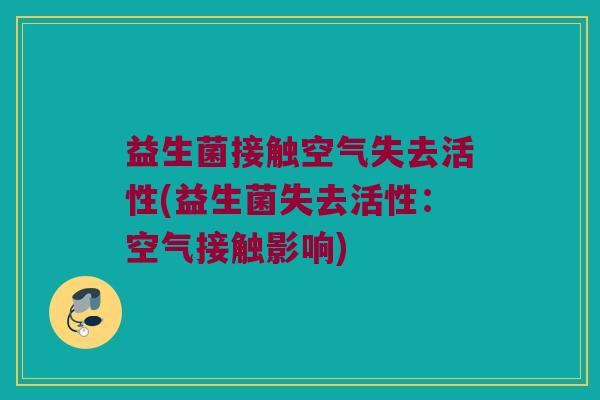 益生菌接触空气失去活性(益生菌失去活性：空气接触影响)