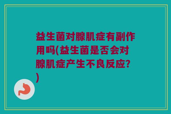 益生菌对腺肌症有副作用吗(益生菌是否会对腺肌症产生不良反应？)