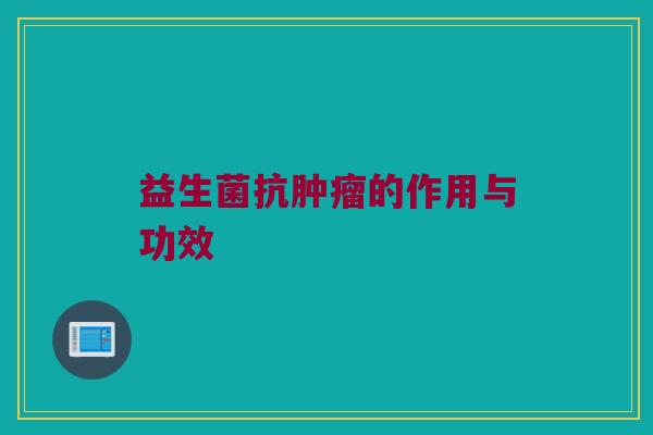 益生菌抗肿瘤的作用与功效