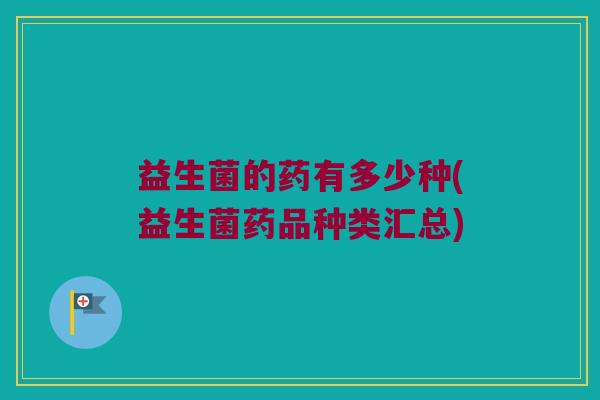益生菌的药有多少种(益生菌药品种类汇总)