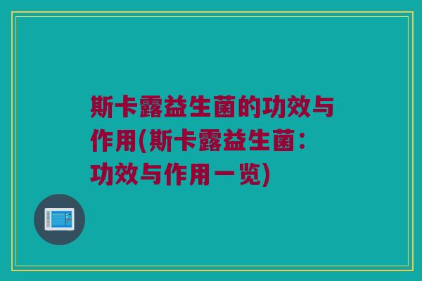 斯卡露益生菌的功效与作用(斯卡露益生菌：功效与作用一览)