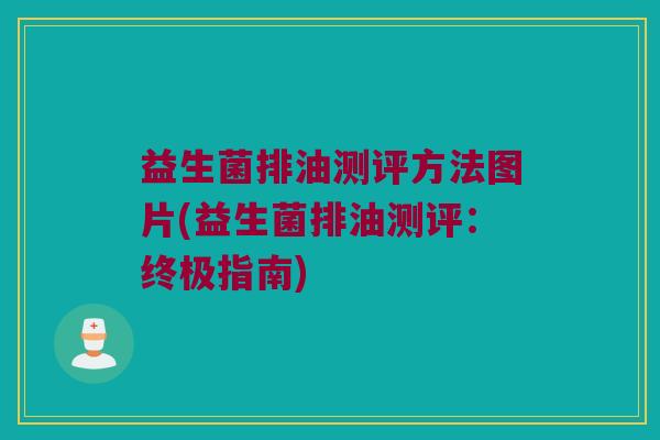 益生菌排油测评方法图片(益生菌排油测评：终极指南)