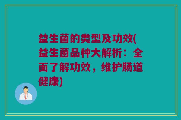 益生菌的类型及功效(益生菌品种大解析：全面了解功效，维护肠道健康)
