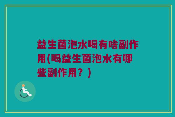 益生菌泡水喝有啥副作用(喝益生菌泡水有哪些副作用？)