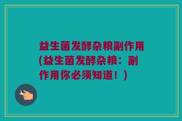 益生菌发酵杂粮副作用(益生菌发酵杂粮：副作用你必须知道！)