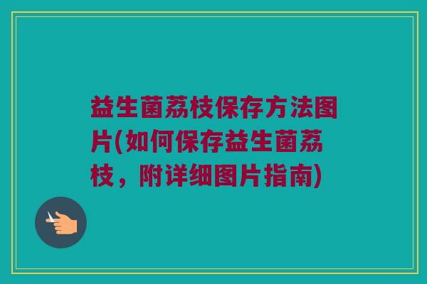 益生菌荔枝保存方法图片(如何保存益生菌荔枝，附详细图片指南)