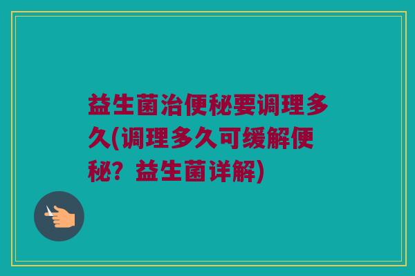 益生菌治便秘要调理多久(调理多久可缓解便秘？益生菌详解)