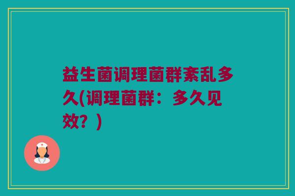 益生菌调理菌群紊乱多久(调理菌群：多久见效？)