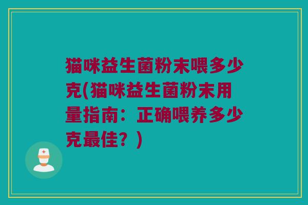 猫咪益生菌粉末喂多少克(猫咪益生菌粉末用量指南：正确喂养多少克最佳？)