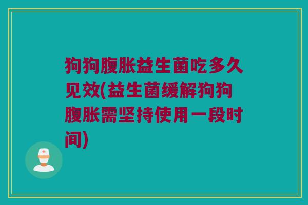 狗狗腹胀益生菌吃多久见效(益生菌缓解狗狗腹胀需坚持使用一段时间)