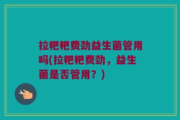 拉粑粑费劲益生菌管用吗(拉粑粑费劲，益生菌是否管用？)