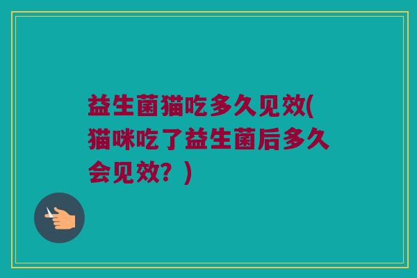 益生菌猫吃多久见效(猫咪吃了益生菌后多久会见效？)