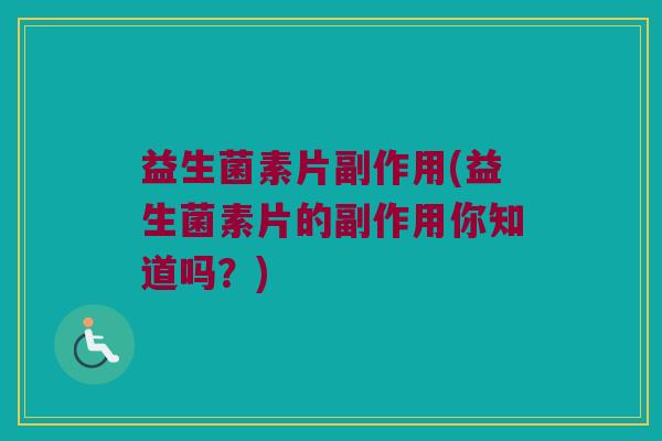 益生菌素片副作用(益生菌素片的副作用你知道吗？)