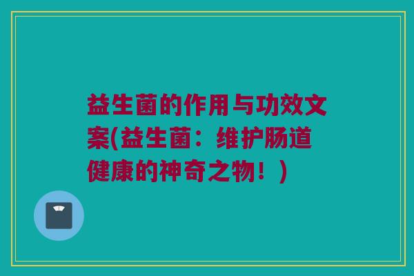 益生菌的作用与功效文案(益生菌：维护肠道健康的神奇之物！)