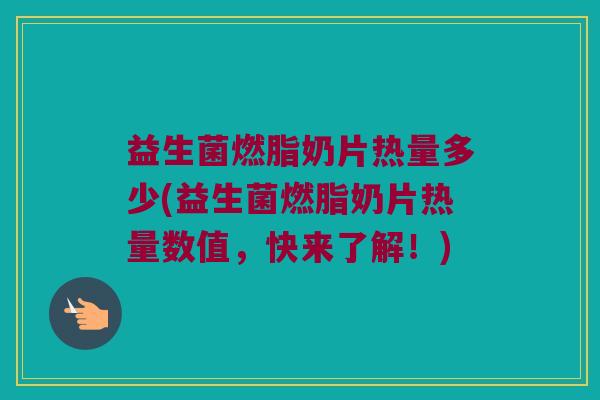 益生菌燃脂奶片热量多少(益生菌燃脂奶片热量数值，快来了解！)