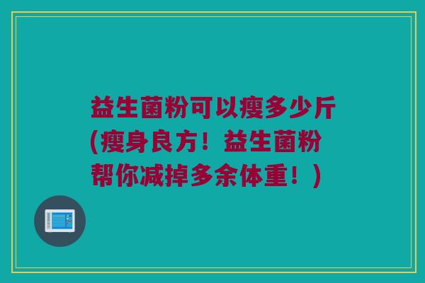 益生菌粉可以瘦多少斤(瘦身良方！益生菌粉帮你减掉多余体重！)