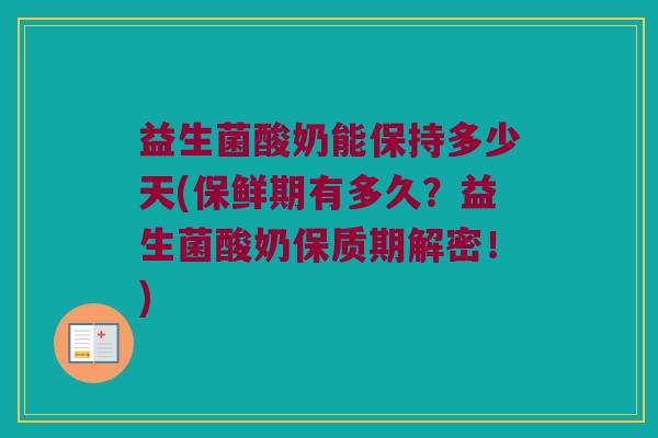 益生菌酸奶能保持多少天(保鲜期有多久？益生菌酸奶保质期解密！)